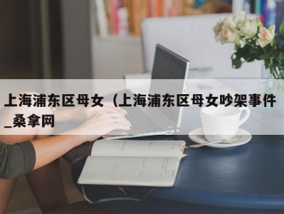 合肥上海浦东区母女（上海浦东区母女吵架事件 _桑拿网