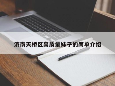 合肥济南天桥区高质量妹子的简单介绍