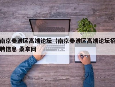 合肥南京秦淮区高端论坛（南京秦淮区高端论坛招聘信息 桑拿网