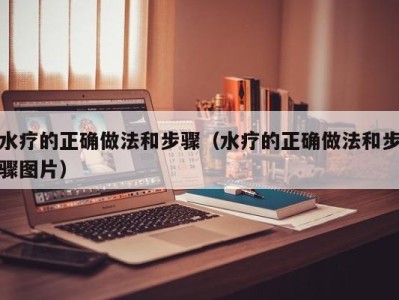 合肥水疗的正确做法和步骤（水疗的正确做法和步骤图片）