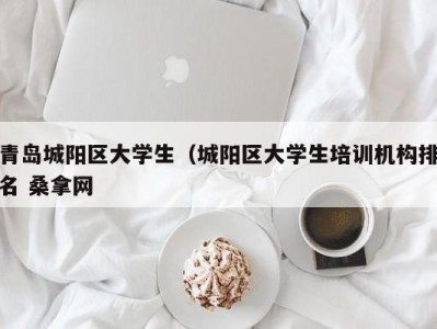 合肥青岛城阳区大学生（城阳区大学生培训机构排名 桑拿网