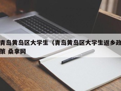 合肥青岛黄岛区大学生（青岛黄岛区大学生返乡政策 桑拿网