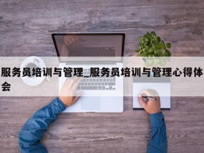 合肥服务员培训与管理_服务员培训与管理心得体会 