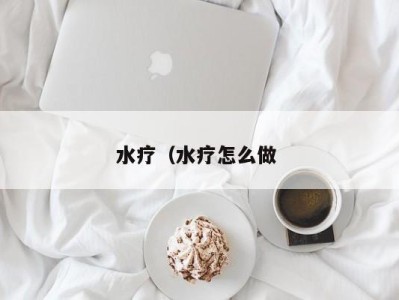 合肥水疗（水疗怎么做 