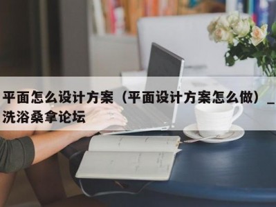 合肥平面怎么设计方案（平面设计方案怎么做）_洗浴桑拿论坛