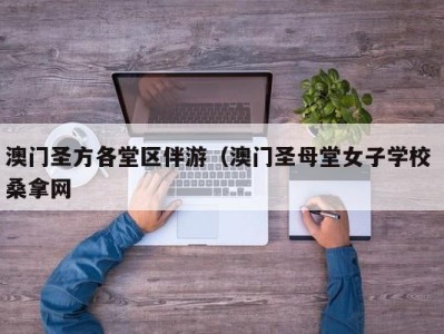 合肥澳门圣方各堂区伴游（澳门圣母堂女子学校 桑拿网