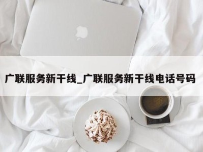 合肥广联服务新干线_广联服务新干线电话号码 