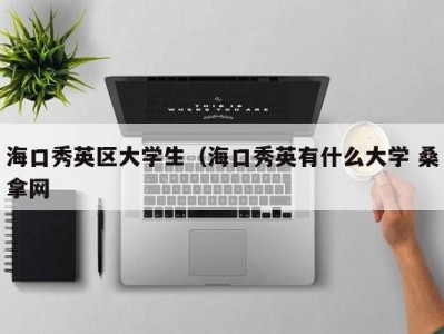 合肥海口秀英区大学生（海口秀英有什么大学 桑拿网