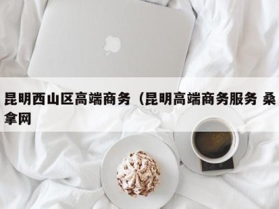 合肥昆明西山区高端商务（昆明高端商务服务 桑拿网