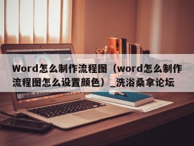 合肥Word怎么制作流程图（word怎么制作流程图怎么设置颜色）_洗浴桑拿论坛