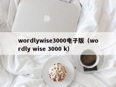 合肥wordlywise3000电子版（wordly wise 3000 k）