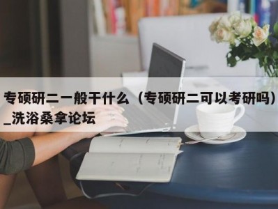 合肥专硕研二一般干什么（专硕研二可以考研吗）_洗浴桑拿论坛