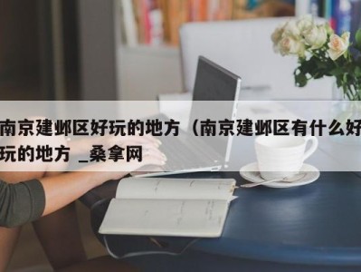 合肥南京建邺区好玩的地方（南京建邺区有什么好玩的地方 _桑拿网