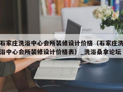 合肥石家庄洗浴中心会所装修设计价格（石家庄洗浴中心会所装修设计价格表）_洗浴桑拿论坛