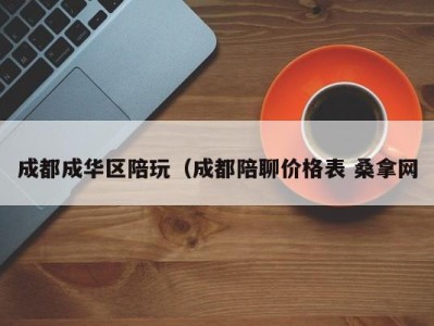 合肥成都成华区陪玩（成都陪聊价格表 桑拿网