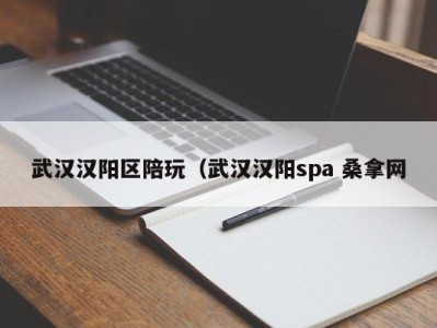 合肥武汉汉阳区陪玩（武汉汉阳spa 桑拿网