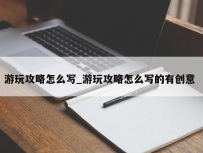 合肥游玩攻略怎么写_游玩攻略怎么写的有创意 