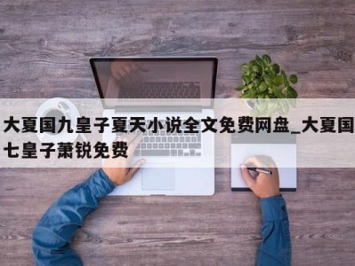 合肥大夏国九皇子夏天小说全文免费网盘_大夏国七皇子萧锐免费 