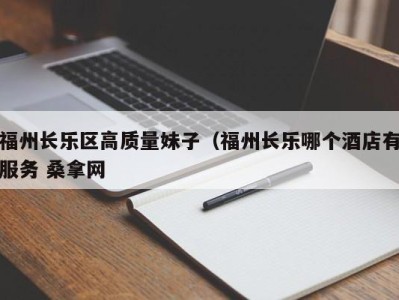 合肥福州长乐区高质量妹子（福州长乐哪个酒店有服务 桑拿网