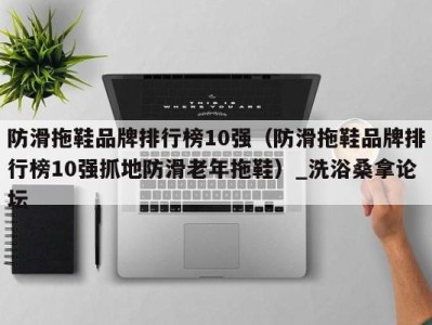 合肥防滑拖鞋品牌排行榜10强（防滑拖鞋品牌排行榜10强抓地防滑老年拖鞋）_洗浴桑拿论坛