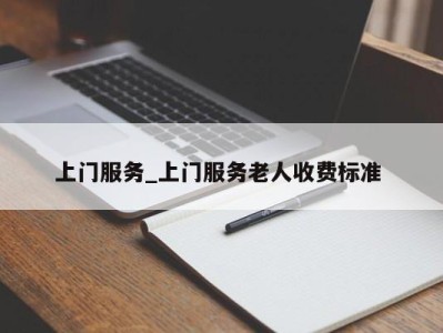 合肥上门服务_上门服务老人收费标准 