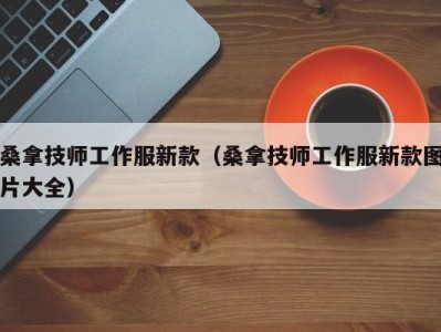 合肥桑拿技师工作服新款（桑拿技师工作服新款图片大全）