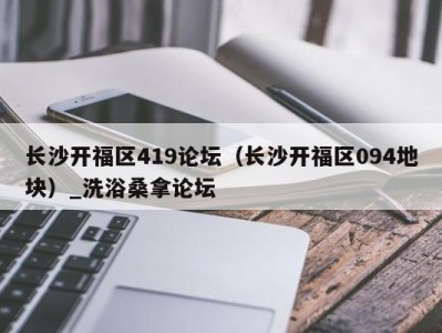 合肥长沙开福区419论坛（长沙开福区094地块）_洗浴桑拿论坛