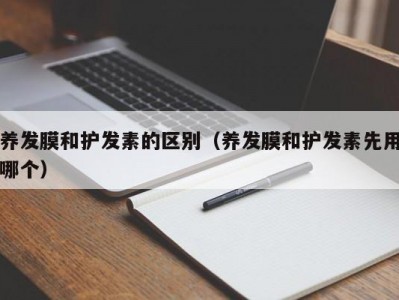 合肥养发膜和护发素的区别（养发膜和护发素先用哪个）