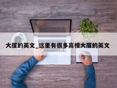 合肥大厦的英文_这里有很多高楼大厦的英文 