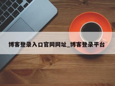 合肥博客登录入口官网网址_博客登录平台 