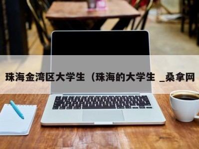 合肥珠海金湾区大学生（珠海的大学生 _桑拿网