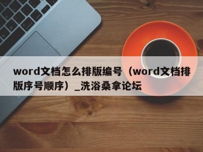 合肥word文档怎么排版编号（word文档排版序号顺序）_洗浴桑拿论坛