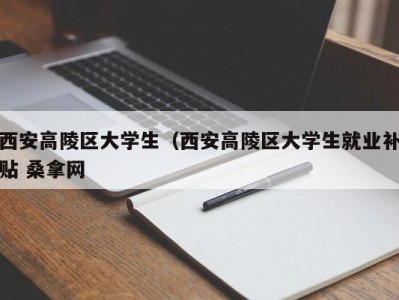 合肥西安高陵区大学生（西安高陵区大学生就业补贴 桑拿网