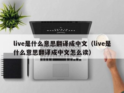 合肥live是什么意思翻译成中文（live是什么意思翻译成中文怎么读）