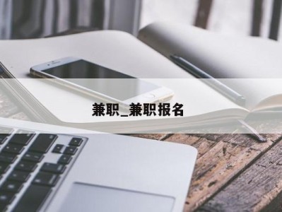 合肥兼职_兼职报名 