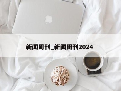 合肥新闻周刊_新闻周刊2024 