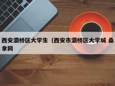 合肥西安灞桥区大学生（西安市灞桥区大学城 桑拿网