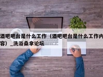 合肥酒吧吧台是什么工作（酒吧吧台是什么工作内容）_洗浴桑拿论坛