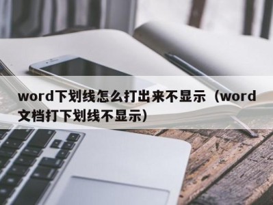 合肥word下划线怎么打出来不显示（word文档打下划线不显示）