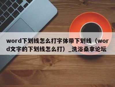 合肥word下划线怎么打字体带下划线（word文字的下划线怎么打）_洗浴桑拿论坛