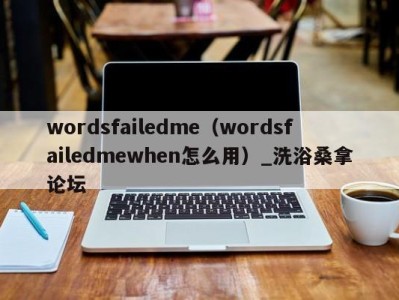 合肥wordsfailedme（wordsfailedmewhen怎么用）_洗浴桑拿论坛