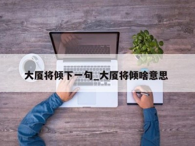 合肥大厦将倾下一句_大厦将倾啥意思 