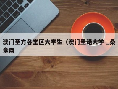 合肥澳门圣方各堂区大学生（澳门圣诺大学 _桑拿网