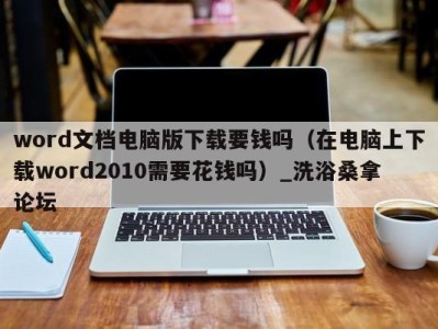 合肥word文档电脑版下载要钱吗（在电脑上下载word2010需要花钱吗）_洗浴桑拿论坛