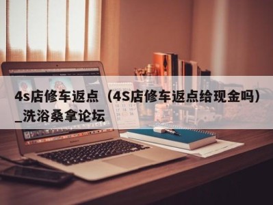 合肥4s店修车返点（4S店修车返点给现金吗）_洗浴桑拿论坛