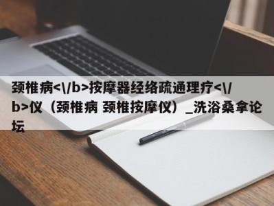 合肥颈椎病按摩器经络疏通理疗仪（颈椎病 颈椎按摩仪）_洗浴桑拿论坛