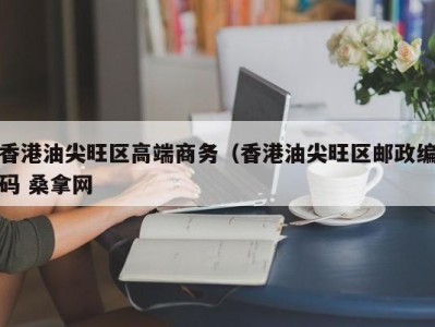 合肥香港油尖旺区高端商务（香港油尖旺区邮政编码 桑拿网