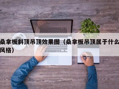 合肥桑拿板斜顶吊顶效果图（桑拿板吊顶属于什么风格）