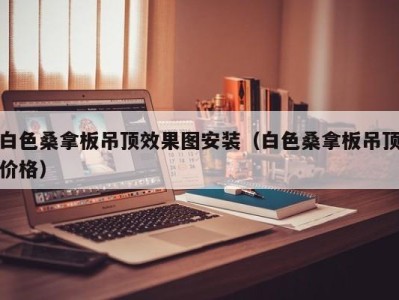 合肥白色桑拿板吊顶效果图安装（白色桑拿板吊顶价格）