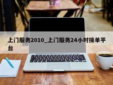 合肥上门服务2010_上门服务24小时接单平台 